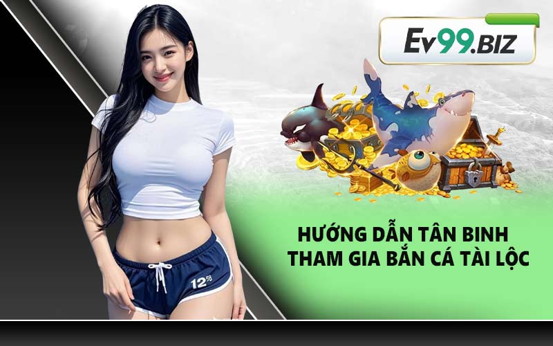 Hướng dẫn tân binh tham gia bắn cá Tài Lộc