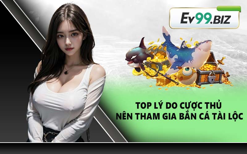 Top lý do cược thủ nên tham gia bắn cá tài lộc